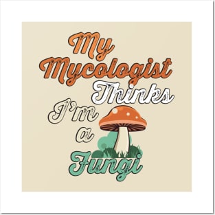 My mycologist thinks I'm a fungi Posters and Art